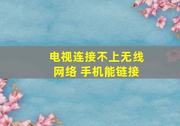 电视连接不上无线网络 手机能链接